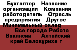 Бухгалтер › Название организации ­ Компания-работодатель › Отрасль предприятия ­ Другое › Минимальный оклад ­ 90 000 - Все города Работа » Вакансии   . Алтайский край,Белокуриха г.